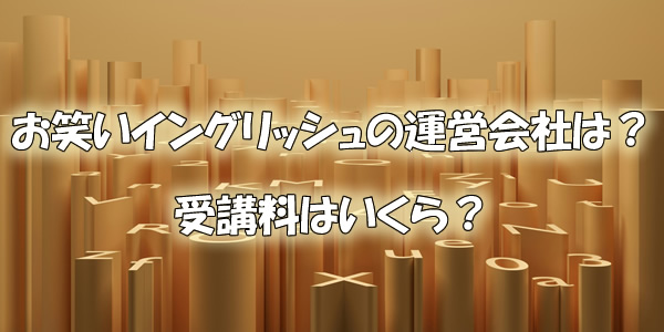 お笑いイングリッシュの運営会社は?受講料はいくら?